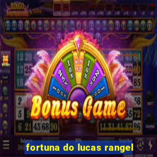 fortuna do lucas rangel